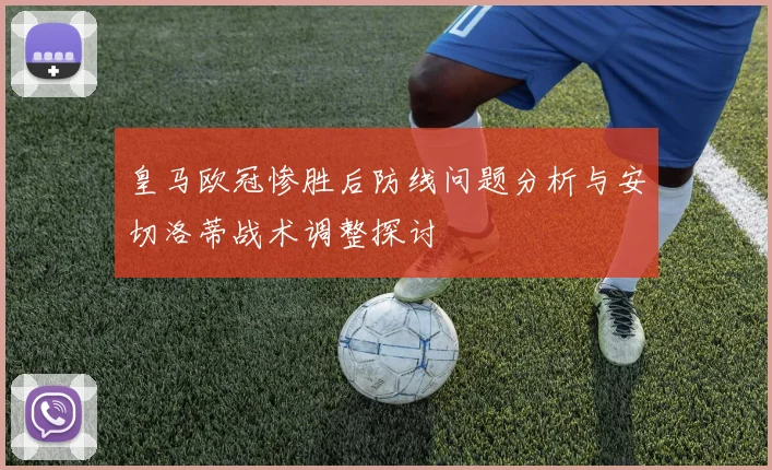 皇马欧冠惨胜后防线问题分析与安切洛蒂战术调整探讨