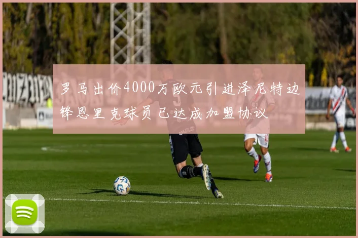 罗马出价4000万欧元引进泽尼特边锋恩里克球员已达成加盟协议