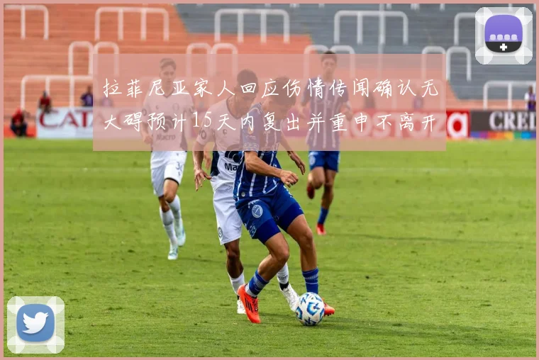 拉菲尼亚家人回应伤情传闻确认无大碍预计15天内复出并重申不离开巴萨