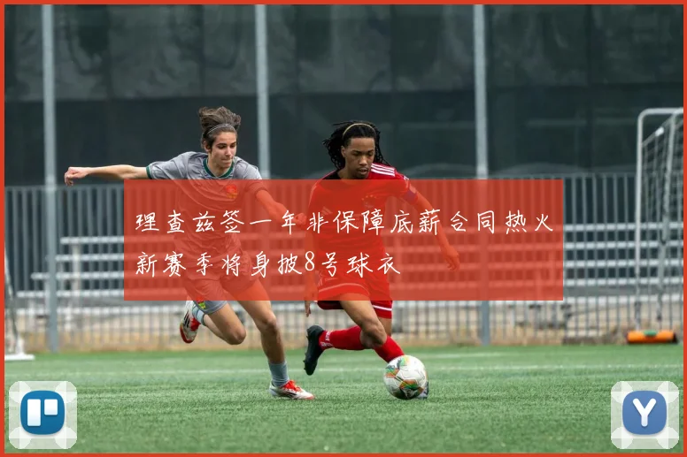 理查兹签一年非保障底薪合同热火新赛季将身披8号球衣